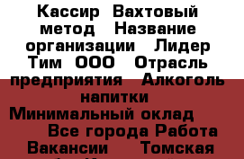 Кассир  Вахтовый метод › Название организации ­ Лидер Тим, ООО › Отрасль предприятия ­ Алкоголь, напитки › Минимальный оклад ­ 35 000 - Все города Работа » Вакансии   . Томская обл.,Кедровый г.